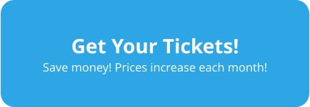 Get Your Tickets! Save money! Prices increase each month!