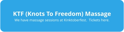 KTF (Knots To Freedom) Massage We have massage sessions at Kinktoberfest.  Tickets here.
